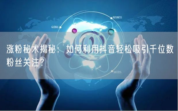 涨粉秘术揭秘：如何利用抖音轻松吸引千位数