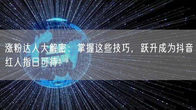 涨粉达人大解密：掌握这些技巧，跃升成为抖