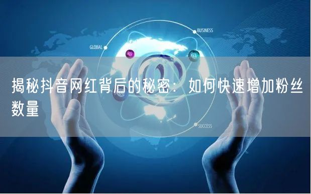 揭秘抖音网红背后的秘密：如何快速增加粉丝数量