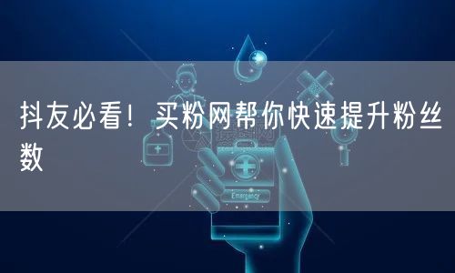 抖友必看！买粉网帮你快速提升粉丝数