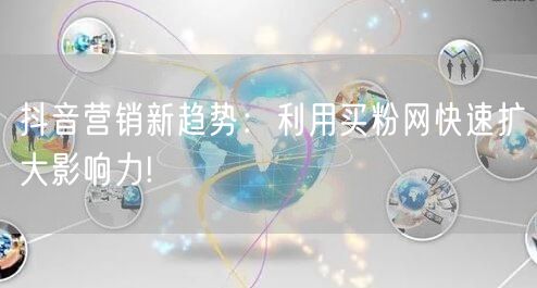 抖音营销新趋势：利用买粉网快速扩大影响力!