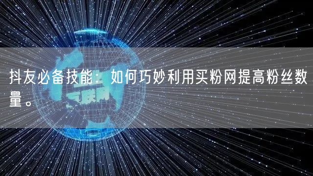 抖友必备技能：如何巧妙利用买粉网提高粉丝数量。