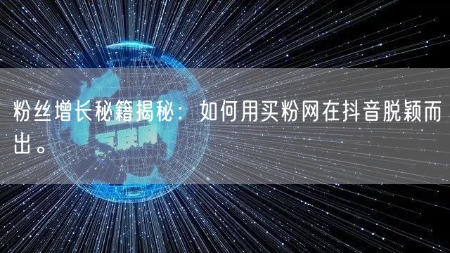 粉丝增长秘籍揭秘：如何用买粉网在抖音脱颖而出。