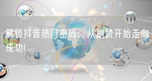 解锁抖音热门密码：从刷赞开始走向成功!