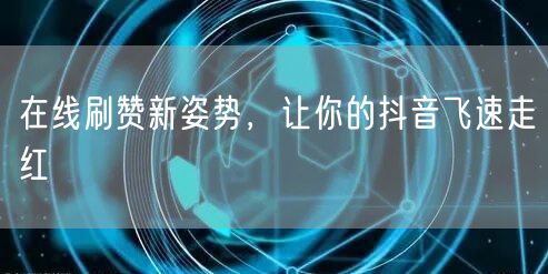 在线刷赞新姿势，让你的抖音飞速走红