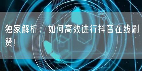 独家解析：如何高效进行抖音在线刷赞!
