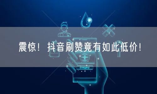 震惊！抖音刷赞竟有如此低价！