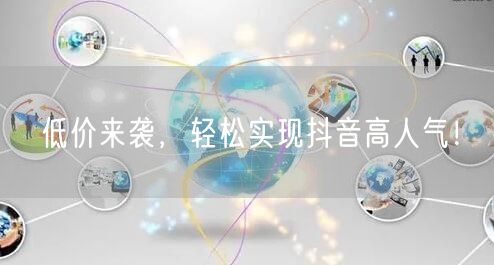 低价来袭，轻松实现抖音高人气！