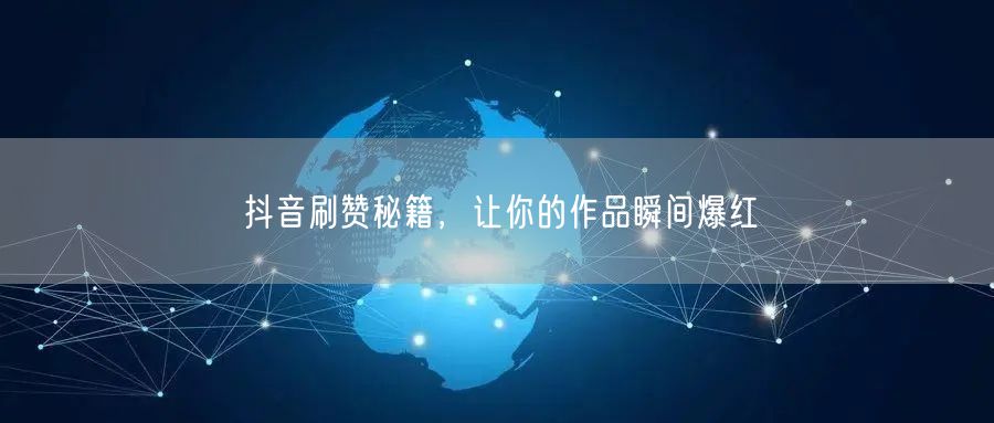 抖音刷赞秘籍，让你的作品瞬间爆红