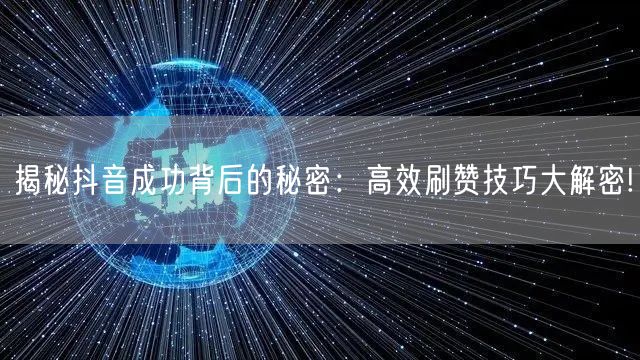 揭秘抖音成功背后的秘密：高效刷赞技巧大解密!