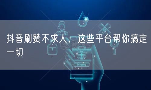 抖音刷赞不求人，这些平台帮你搞定一切