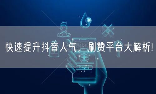 快速提升抖音人气，刷赞平台大解析!