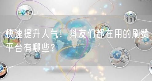 快速提升人气！抖友们都在用的刷赞平台有哪些？