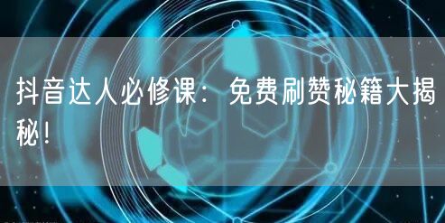 抖音达人必修课：免费刷赞秘籍大揭秘！