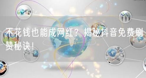不花钱也能成网红？揭秘抖音免费刷赞秘诀！