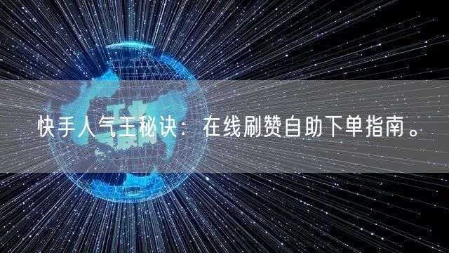 快手人气王秘诀：在线刷赞自助下单指南。