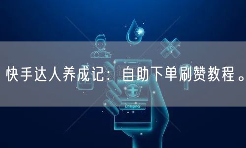 快手达人养成记：自助下单刷赞教程。