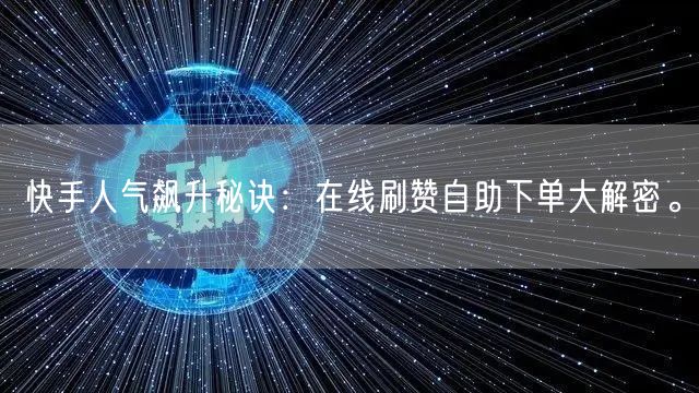 快手人气飙升秘诀：在线刷赞自助下单大解密。