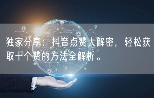 独家分享：抖音点赞大解密，轻松获取十个赞的方法全解析。