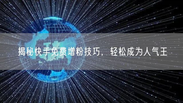 揭秘快手免费增粉技巧，轻松成为人气王