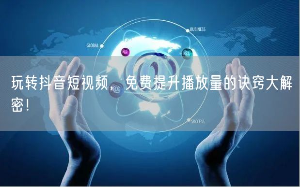 玩转抖音短视频，免费提升播放量的诀窍大解密！