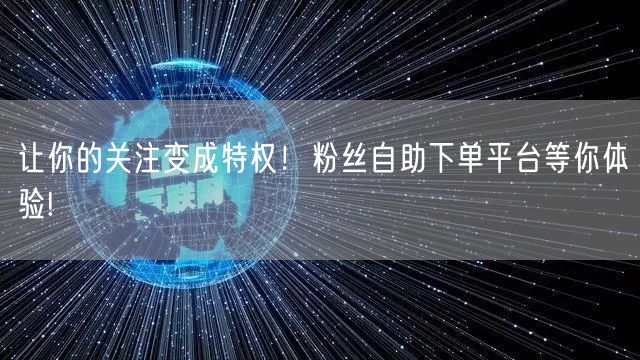 让你的关注变成特权！粉丝自助下单平台等你体验!