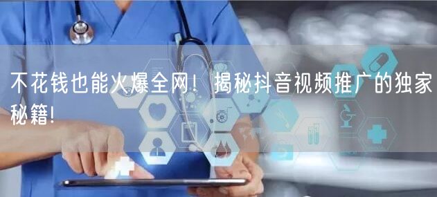 不花钱也能火爆全网！揭秘抖音视频推广的独家秘籍!