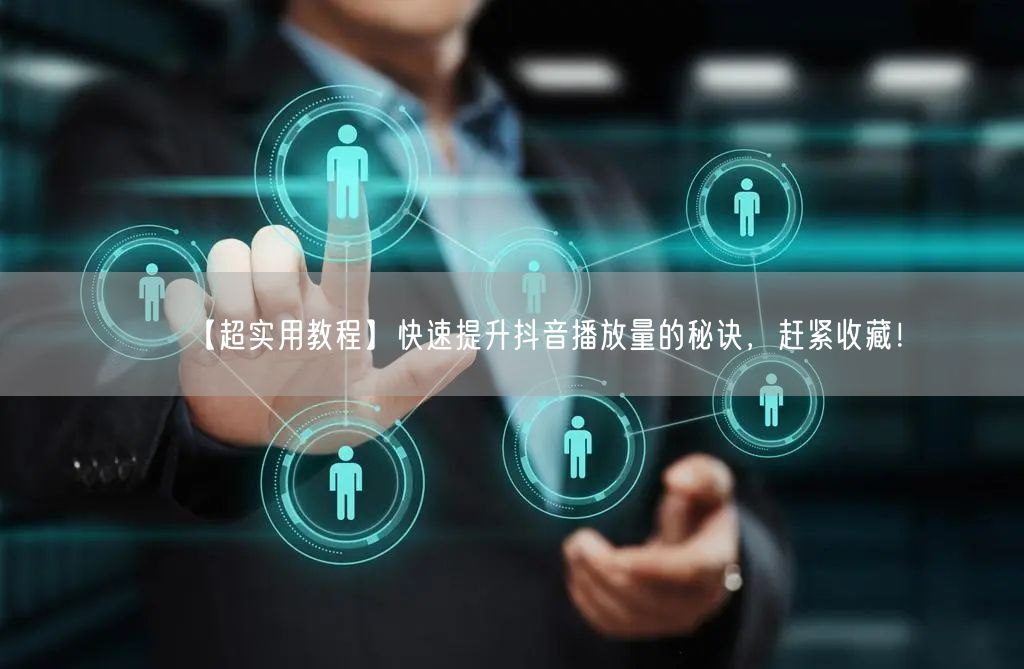 【超实用教程】快速提升抖音播放量的秘诀，赶紧收藏！