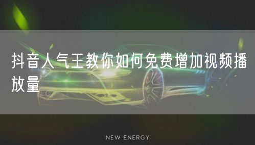 抖音人气王教你如何免费增加视频播放量