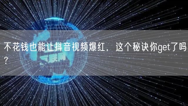 不花钱也能让抖音视频爆红，这个秘诀你get了吗？