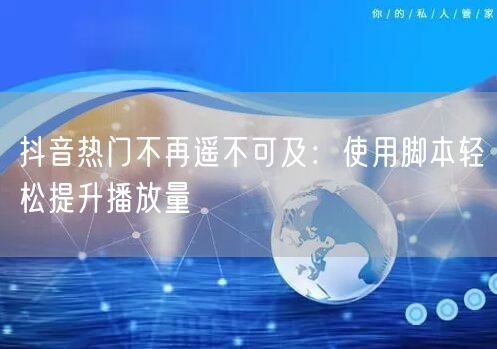 抖音热门不再遥不可及：使用脚本轻松提升播放量