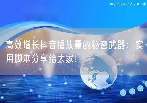 高效增长抖音播放量的秘密武器：实用脚本分享给大家!