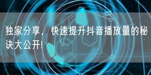 独家分享，快速提升抖音播放量的秘诀大公开!