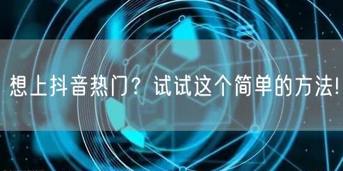 想上抖音热门？试试这个简单的方法!