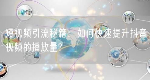 短视频引流秘籍：如何快速提升抖音视频的播放量?