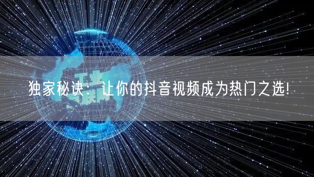 独家秘诀：让你的抖音视频成为热门之选!