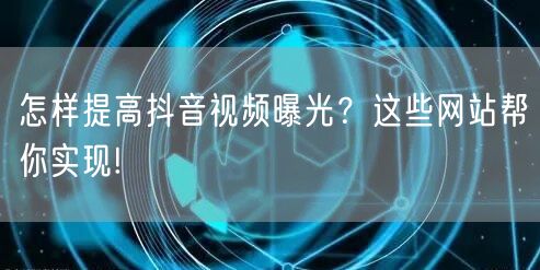 怎样提高抖音视频曝光？这些网站帮你实现!