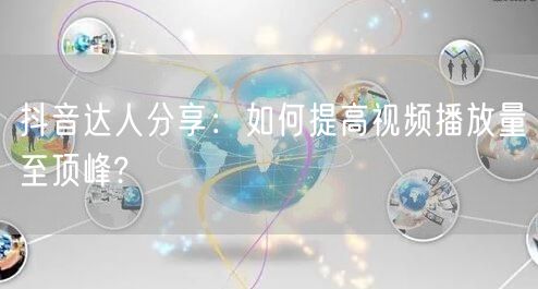 抖音达人分享：如何提高视频播放量至顶峰?