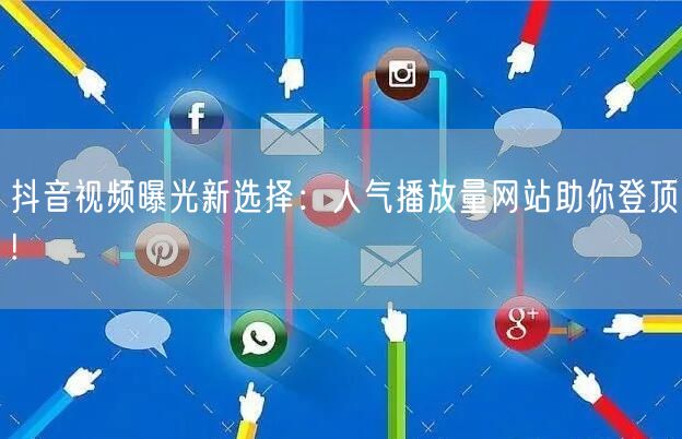 抖音视频曝光新选择：人气播放量网站助你登顶!