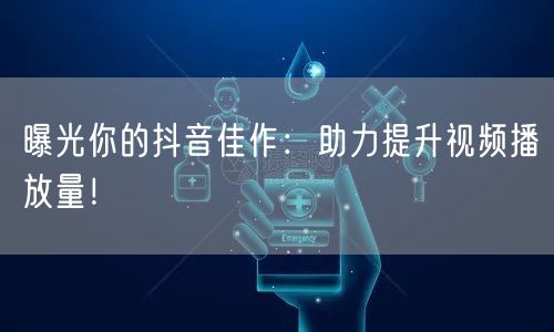 曝光你的抖音佳作：助力提升视频播放量！