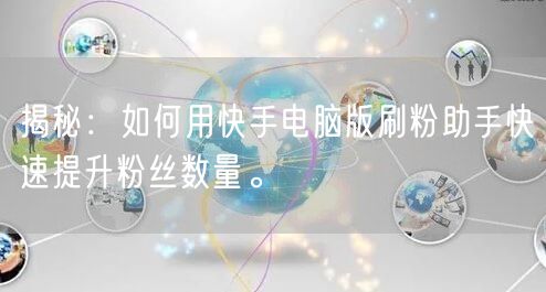 揭秘：如何用快手电脑版刷粉助手快速提升粉丝数量。