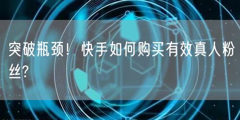 突破瓶颈！快手如何购买有效真人粉丝?