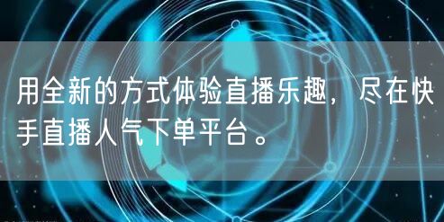 用全新的方式体验直播乐趣，尽在快手直播人气下单平台。
