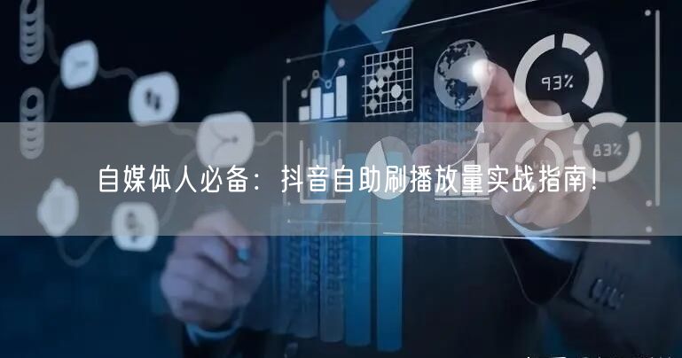 自媒体人必备：抖音自助刷播放量实战指南！