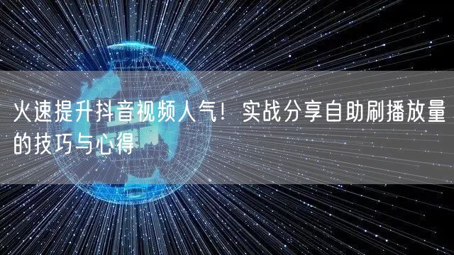 火速提升抖音视频人气！实战分享自助刷播放量的技巧与心得