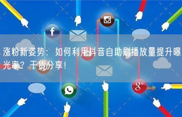 涨粉新姿势：如何利用抖音自助刷播放量提升曝光率？干货分享！