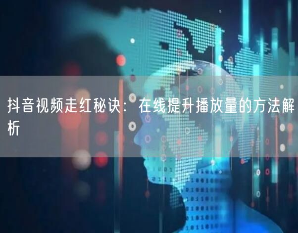 抖音视频走红秘诀：在线提升播放量的方法解析