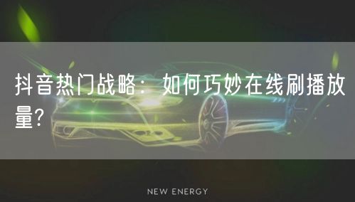 抖音热门战略：如何巧妙在线刷播放量?
