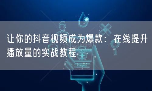 让你的抖音视频成为爆款：在线提升播放量的实战教程