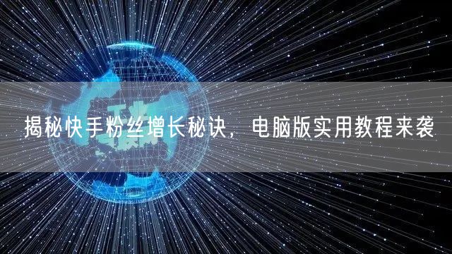 揭秘快手粉丝增长秘诀，电脑版实用教程来袭